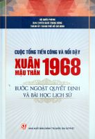CUỘC TỔNG TIẾN CÔNG VÀ NỔI DẬY XUÂN MẬU THÂN 1968 - BƯỚC NGOẶT QUYẾT ĐỊNH VÀ BÀI HỌC LỊCH SỬ